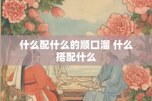 什么配什么的顺口溜 什么搭配什么