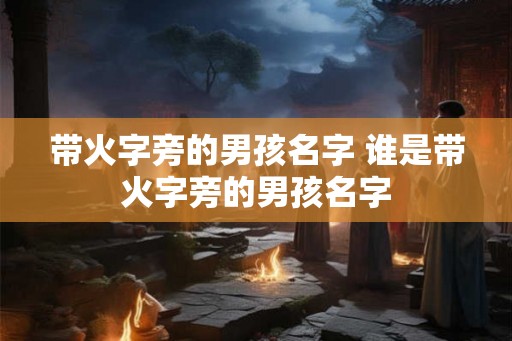 带火字旁的男孩名字 谁是带火字旁的男孩名字