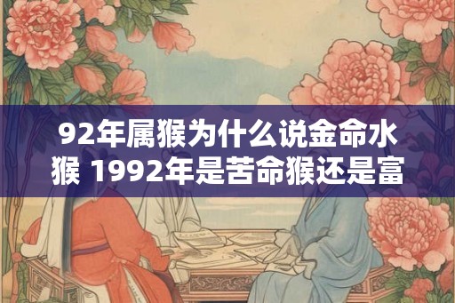 92年属猴为什么说金命水猴 1992年是苦命猴还是富猴
