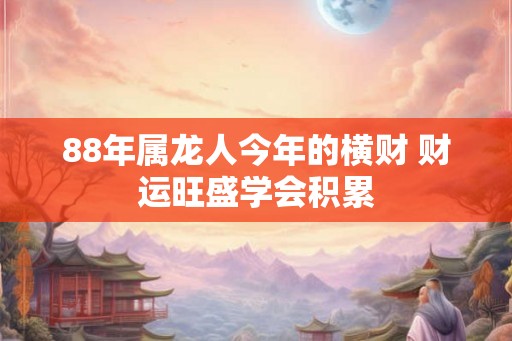88年属龙人今年的横财 财运旺盛学会积累 88年属龙人今年的横财 财运旺盛学会积累