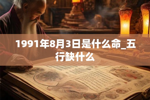 1991年8月3日是什么命_五行缺什么