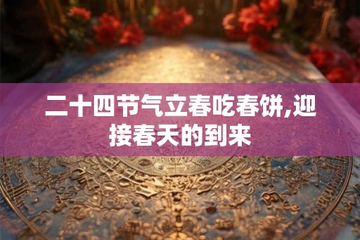 二十四节气立春吃春饼,迎接春天的到来