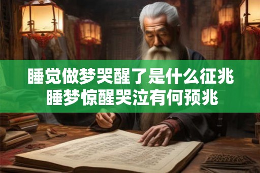 睡觉做梦哭醒了是什么征兆 睡梦惊醒哭泣有何预兆
