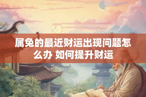 属兔的最近财运出现问题怎么办 如何提升财运