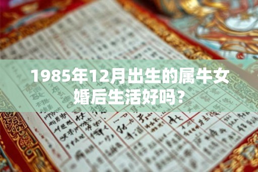 1985年12月出生的属牛女婚后生活好吗？