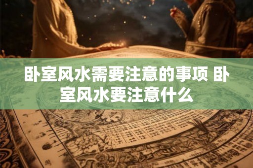 卧室风水需要注意的事项 卧室风水要注意什么