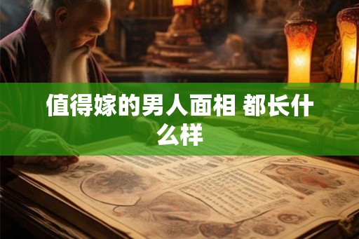 值得嫁的男人面相 都长什么样