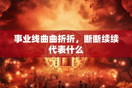 事业线曲曲折折，断断续续代表什么