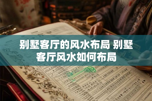 别墅客厅的风水布局 别墅客厅风水如何布局