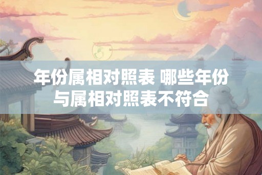 年份属相对照表 哪些年份与属相对照表不符合