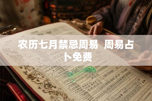 农历七月禁忌周易  周易占卜免费