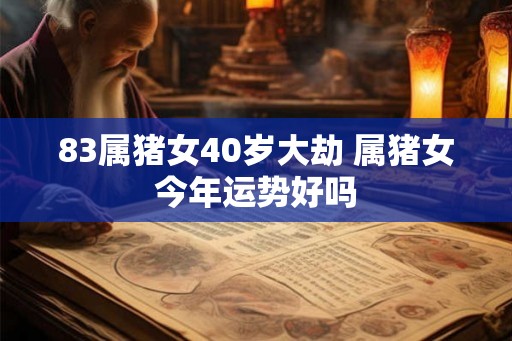 83属猪女40岁大劫 属猪女今年运势好吗