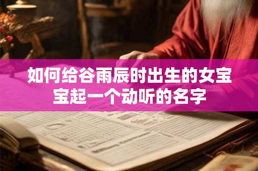如何给谷雨辰时出生的女宝宝起一个动听的名字
