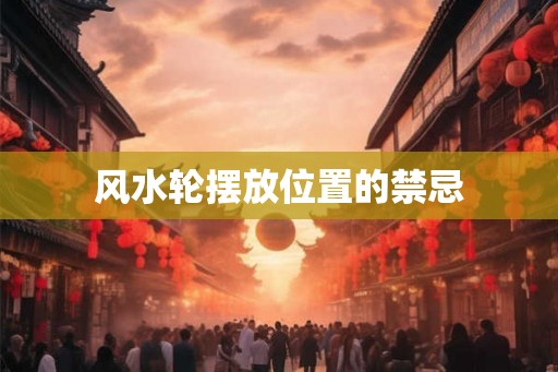 风水轮摆放位置的禁忌 风水轮摆放位置的禁忌