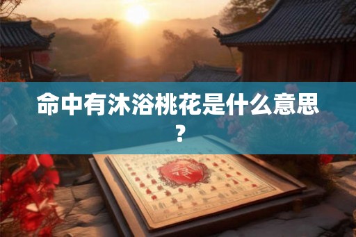 命中有沐浴桃花是什么意思？