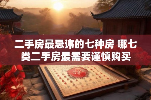 二手房最忌讳的七种房 哪七类二手房最需要谨慎购买