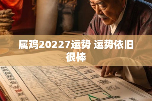 属鸡20227运势 运势依旧很棒