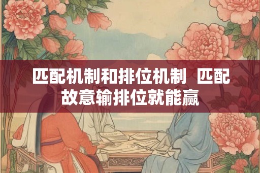 匹配机制和排位机制  匹配故意输排位就能赢