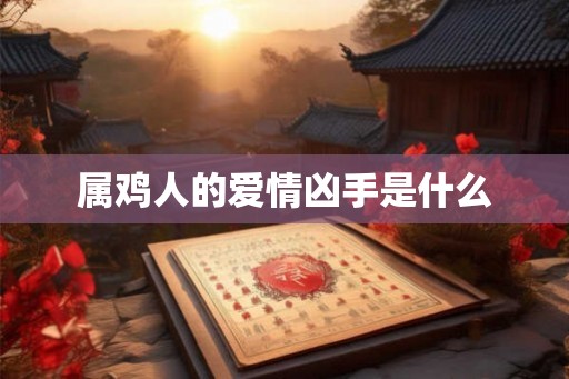 属鸡人的爱情凶手是什么