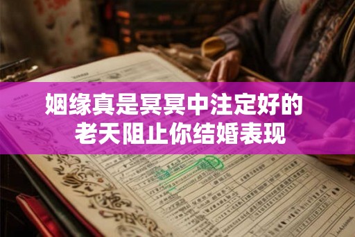 姻缘真是冥冥中注定好的  老天阻止你结婚表现