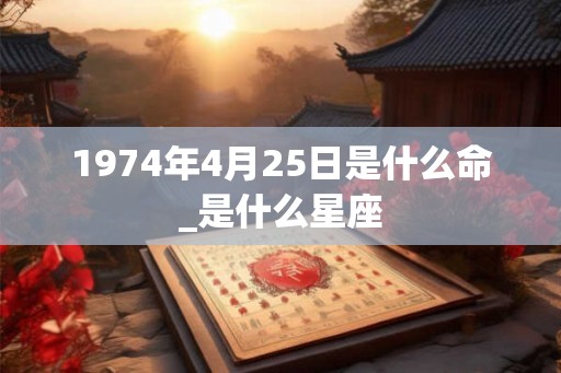1974年4月25日是什么命_是什么星座