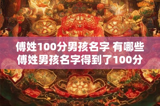 傅姓100分男孩名字 有哪些傅姓男孩名字得到了100分
