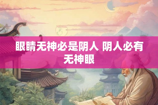 眼睛无神必是阴人 阴人必有无神眼 眼睛无神必是阴人 阴人必有无神眼