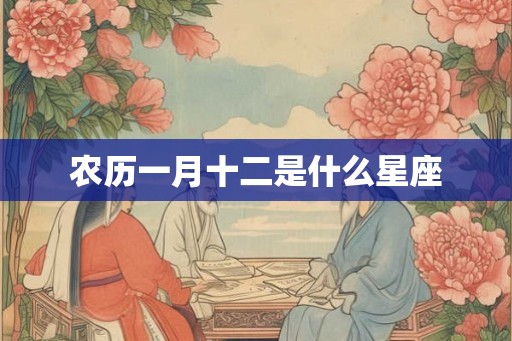 农历一月十二是什么星座 农历一月十二是什么星座