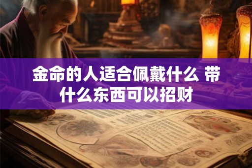 金命的人适合佩戴什么 带什么东西可以招财
