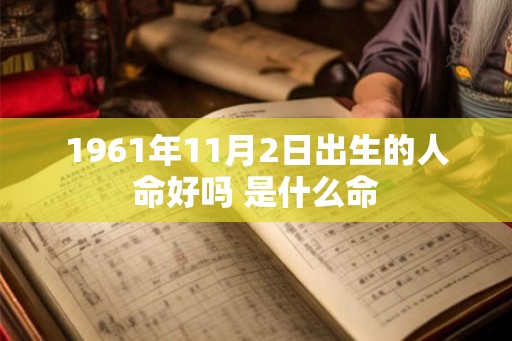 1961年11月2日出生的人命好吗 是什么命