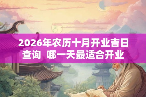 2026年农历十月开业吉日查询  哪一天最适合开业