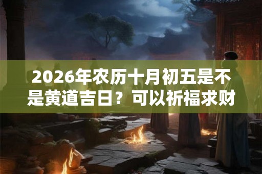 2026年农历十月初五是不是黄道吉日？可以祈福求财吗？