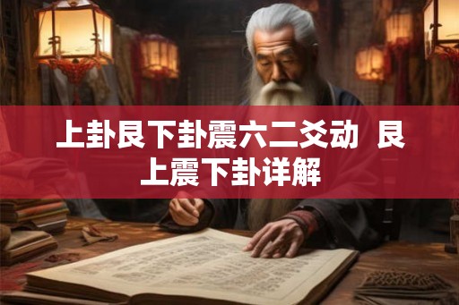 上卦艮下卦震六二爻动  艮上震下卦详解