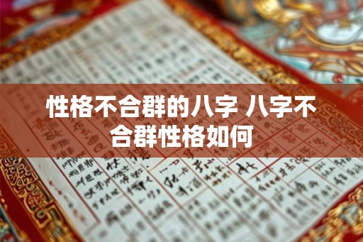 性格不合群的八字 八字不合群性格如何 性格不合群的八字 八字不合群性格如何