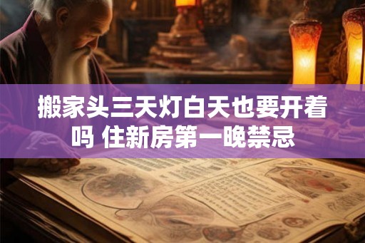 搬家头三天灯白天也要开着吗 住新房第一晚禁忌