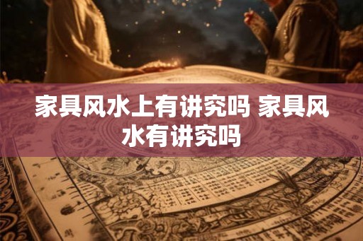 家具风水上有讲究吗 家具风水有讲究吗