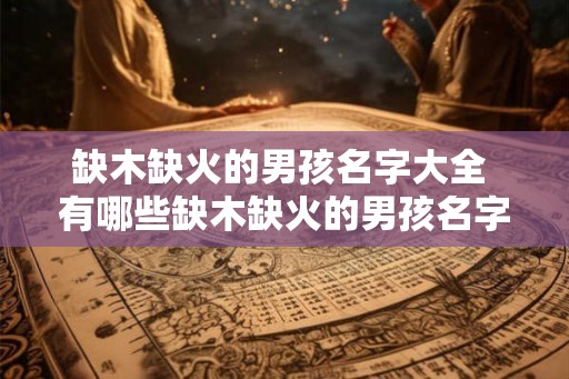 缺木缺火的男孩名字大全 有哪些缺木缺火的男孩名字