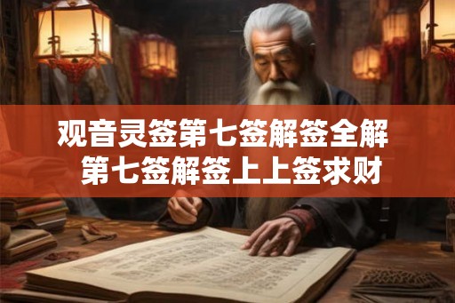 观音灵签第七签解签全解  第七签解签上上签求财