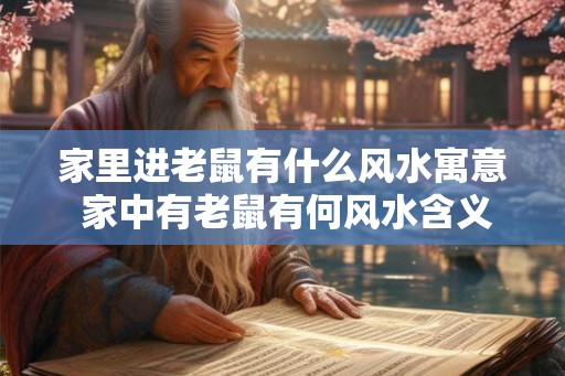 家里进老鼠有什么风水寓意 家中有老鼠有何风水含义 家里进老鼠有什么风水寓意 家中有老鼠有何风水含义