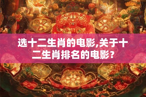 选十二生肖的电影,关于十二生肖排名的电影？