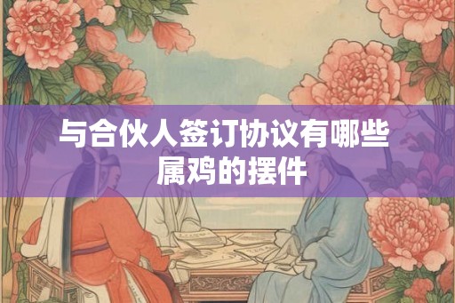 与合伙人签订协议有哪些  属鸡的摆件