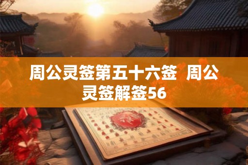 周公灵签第五十六签 周公灵签解签56 周公灵签第五十六签 周公灵签解签56