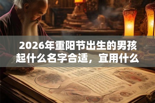2026年重阳节出生的男孩起什么名字合适,宜用什么字 2026年重阳节出生的男孩起什么名字合适,宜用什么字