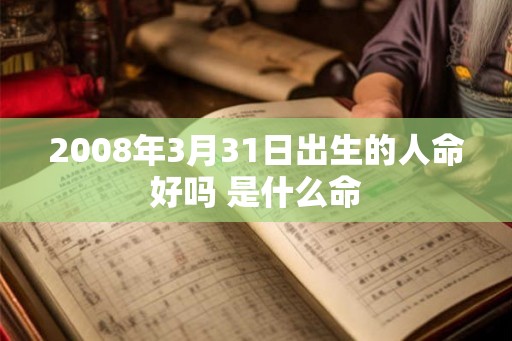 2008年3月31日出生的人命好吗 是什么命