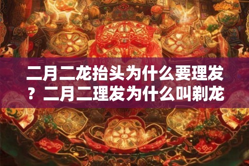二月二龙抬头为什么要理发？二月二理发为什么叫剃龙头？