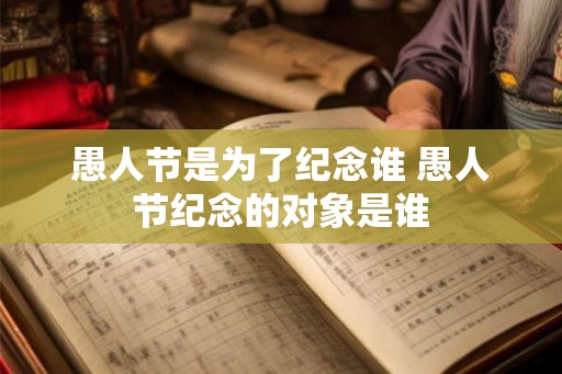 愚人节是为了纪念谁 愚人节纪念的对象是谁