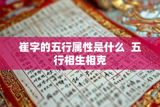 崔字的五行属性是什么 五行相生相克 崔字的五行属性是什么 五行相生相克