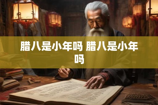 腊八是小年吗 腊八是小年吗
