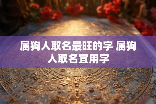 属狗人取名最旺的字 属狗人取名宜用字