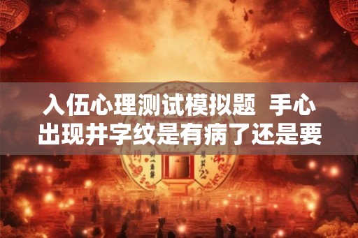 入伍心理测试模拟题  手心出现井字纹是有病了还是要发财